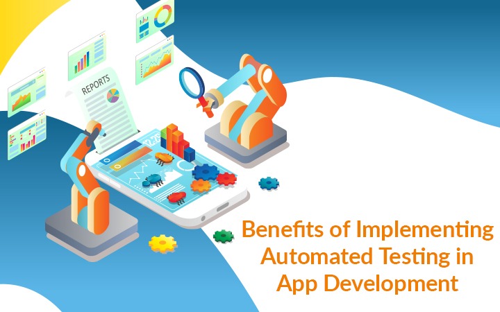 Benefits of Implementing Automated Testing in App Development