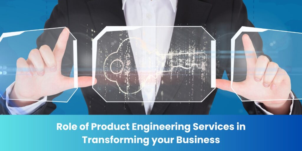 Role of Product Engineering Services in Transforming Your Business